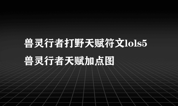 兽灵行者打野天赋符文lols5兽灵行者天赋加点图