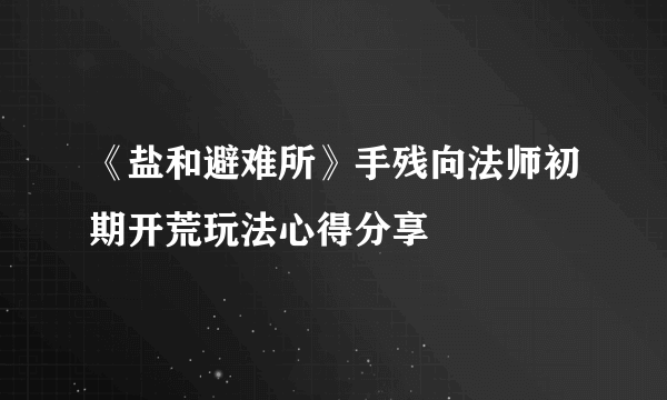 《盐和避难所》手残向法师初期开荒玩法心得分享