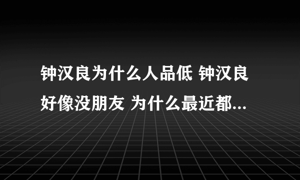 钟汉良为什么人品低 钟汉良好像没朋友 为什么最近都黑钟汉良