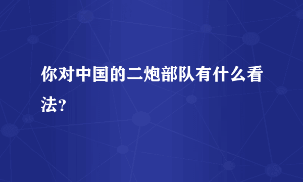 你对中国的二炮部队有什么看法？