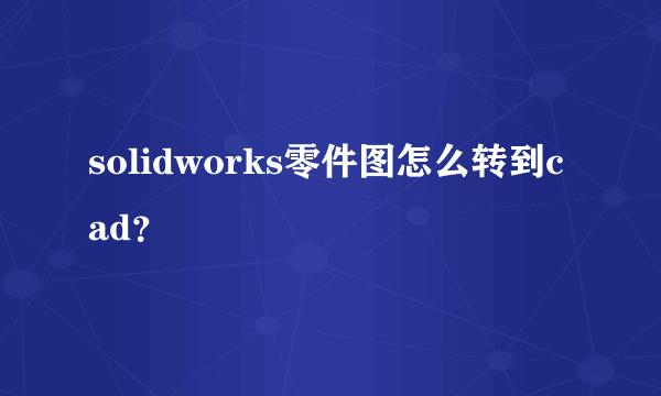 solidworks零件图怎么转到cad？