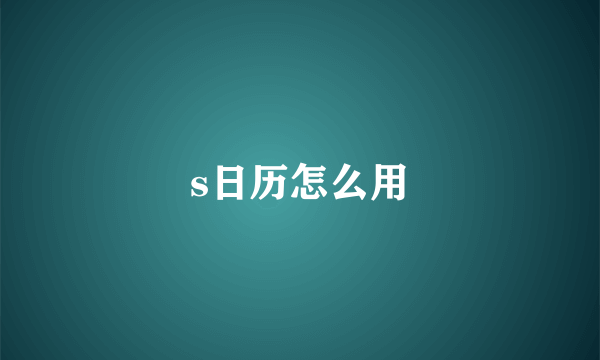 s日历怎么用