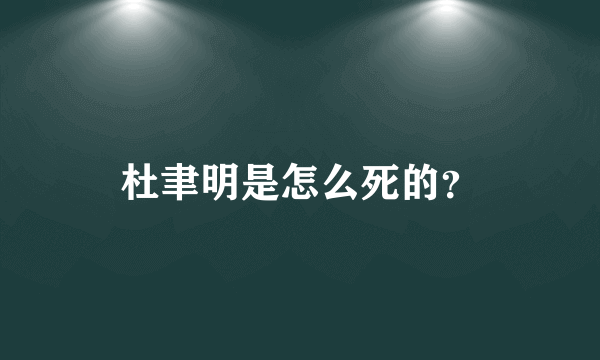 杜聿明是怎么死的？