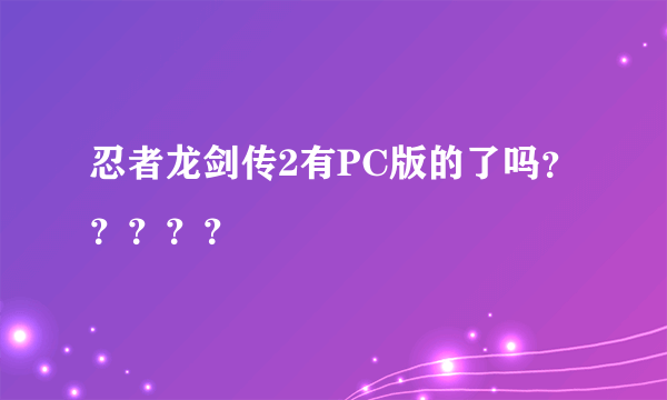 忍者龙剑传2有PC版的了吗？？？？？