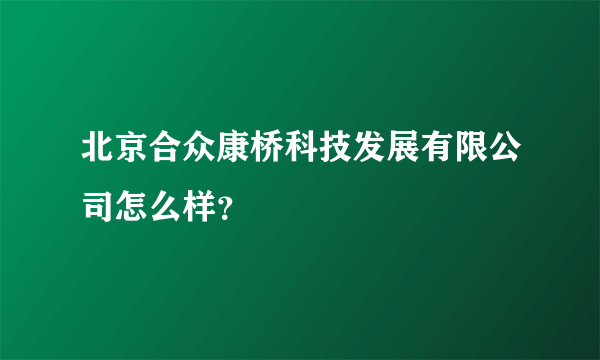 北京合众康桥科技发展有限公司怎么样？