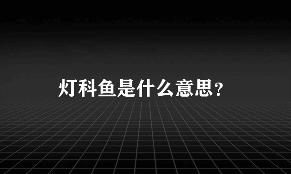 灯科鱼是什么意思？