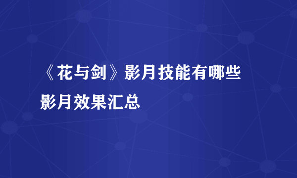 《花与剑》影月技能有哪些 影月效果汇总