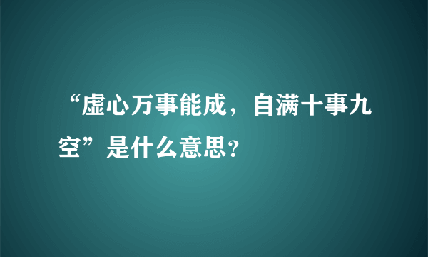 “虚心万事能成，自满十事九空”是什么意思？