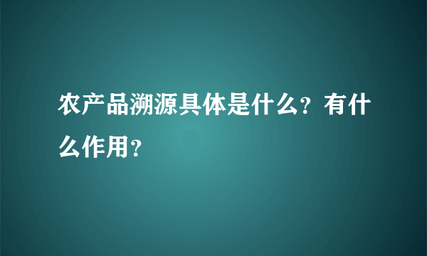 农产品溯源具体是什么？有什么作用？