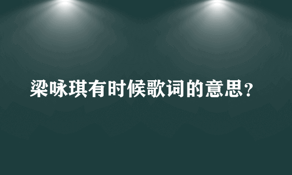 梁咏琪有时候歌词的意思？