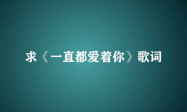 求《一直都爱着你》歌词