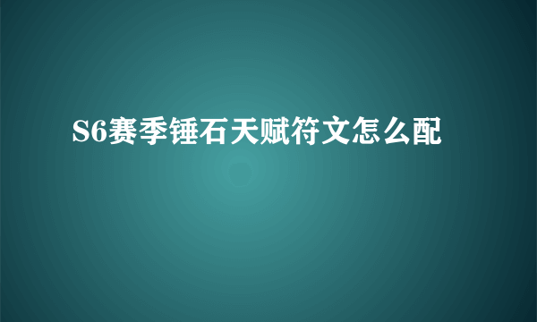 S6赛季锤石天赋符文怎么配