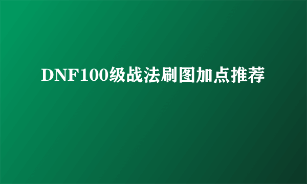 DNF100级战法刷图加点推荐