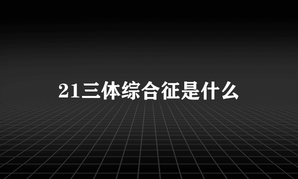 21三体综合征是什么