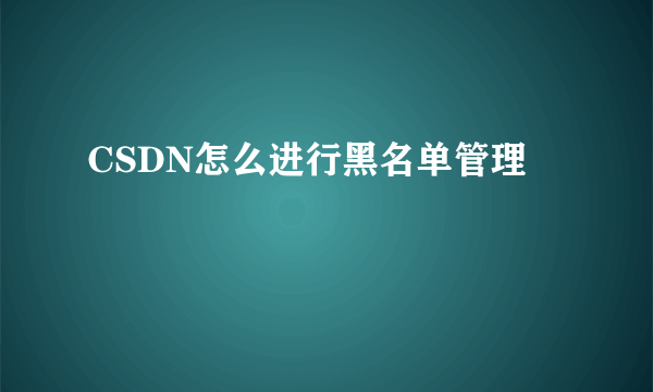 CSDN怎么进行黑名单管理