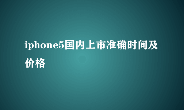 iphone5国内上市准确时间及价格