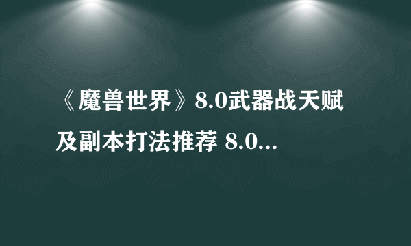 《魔兽世界》8.0武器战天赋及副本打法推荐 8.0武器战怎么玩