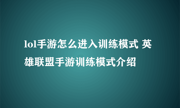 lol手游怎么进入训练模式 英雄联盟手游训练模式介绍