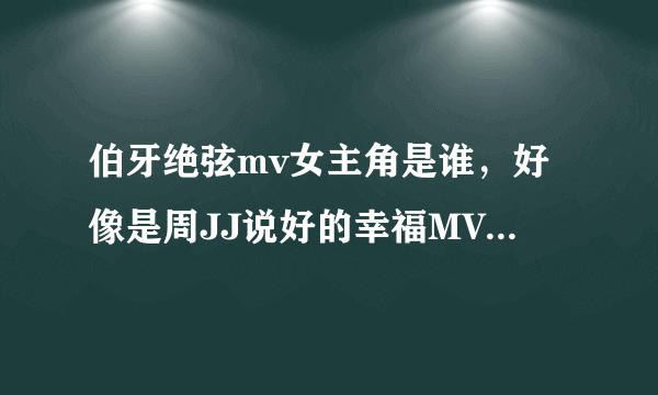 伯牙绝弦mv女主角是谁，好像是周JJ说好的幸福MV的女主角