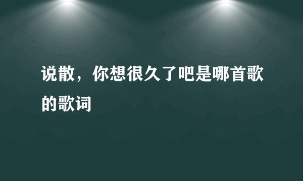 说散，你想很久了吧是哪首歌的歌词