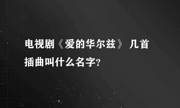 电视剧《爱的华尔兹》 几首插曲叫什么名字？