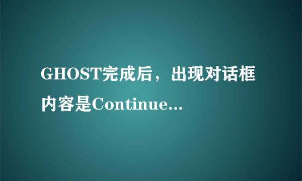 GHOST完成后，出现对话框内容是Continue或ResetComputer是什么