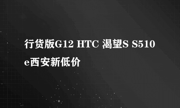 行货版G12 HTC 渴望S S510e西安新低价