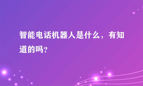 智能电话机器人是什么，有知道的吗？