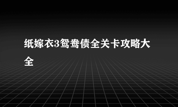 纸嫁衣3鸳鸯债全关卡攻略大全