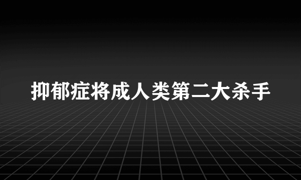 抑郁症将成人类第二大杀手