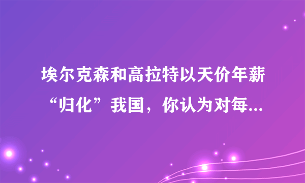 埃尔克森和高拉特以天价年薪“归化”我国，你认为对每逢比赛就“腿软”的国足有作用？