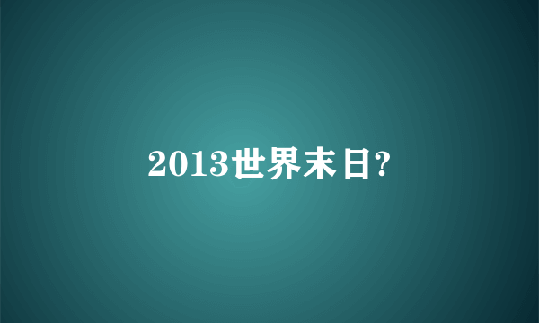 2013世界末日?