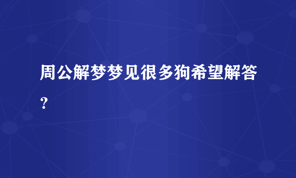 周公解梦梦见很多狗希望解答？