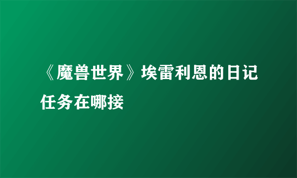 《魔兽世界》埃雷利恩的日记任务在哪接