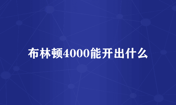 布林顿4000能开出什么