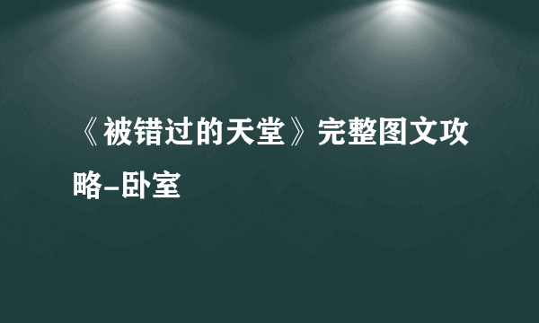 《被错过的天堂》完整图文攻略-卧室