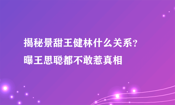 揭秘景甜王健林什么关系？ 曝王思聪都不敢惹真相