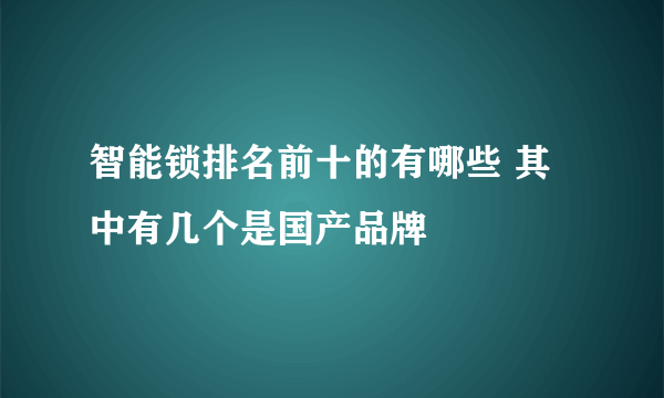 智能锁排名前十的有哪些 其中有几个是国产品牌