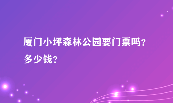 厦门小坪森林公园要门票吗？多少钱？