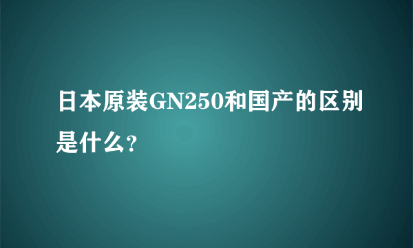 日本原装GN250和国产的区别是什么？