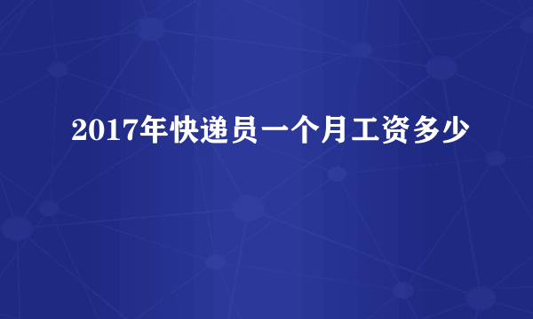 2017年快递员一个月工资多少