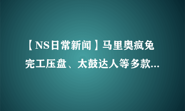 【NS日常新闻】马里奥疯兔完工压盘、太鼓达人等多款游戏发售