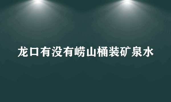 龙口有没有崂山桶装矿泉水