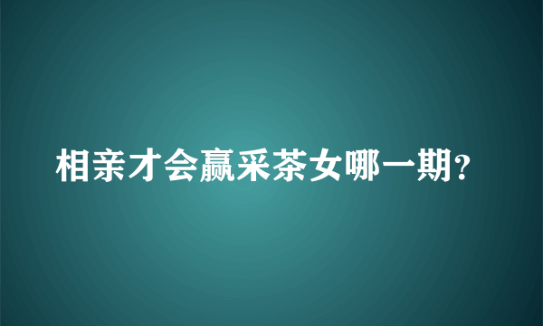 相亲才会赢采茶女哪一期？