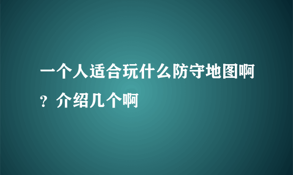 一个人适合玩什么防守地图啊？介绍几个啊