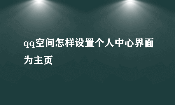 qq空间怎样设置个人中心界面为主页