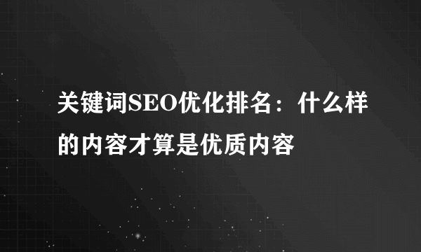 关键词SEO优化排名：什么样的内容才算是优质内容