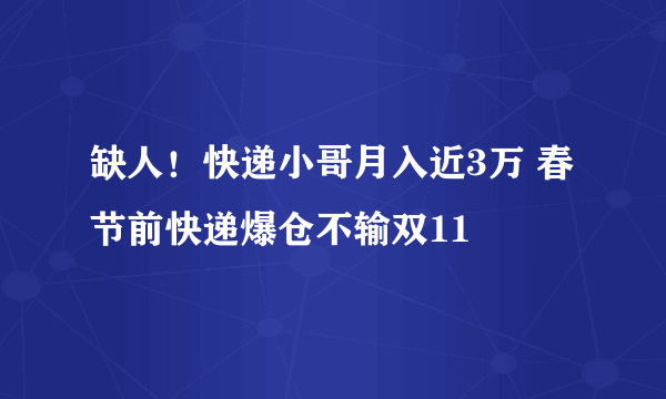 缺人！快递小哥月入近3万 春节前快递爆仓不输双11