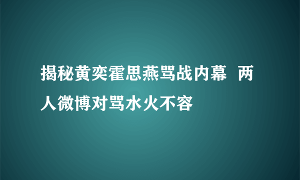 揭秘黄奕霍思燕骂战内幕  两人微博对骂水火不容