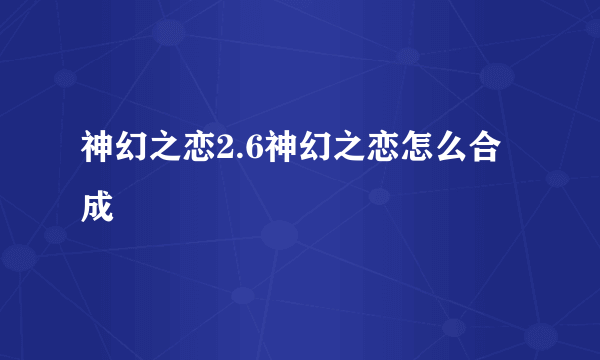 神幻之恋2.6神幻之恋怎么合成